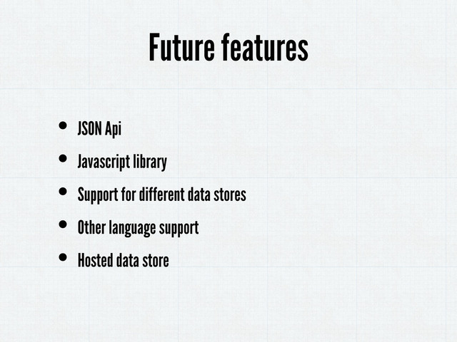 • JSON Api
• Javascript library
• Support for different data stores
• Other language support
• Hosted data store
Future features
