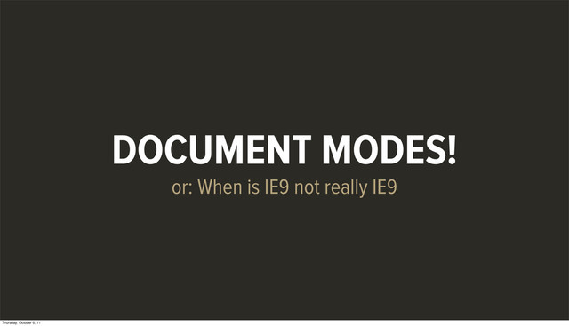DOCUMENT MODES!
or: When is IE9 not really IE9
Thursday, October 6, 11
