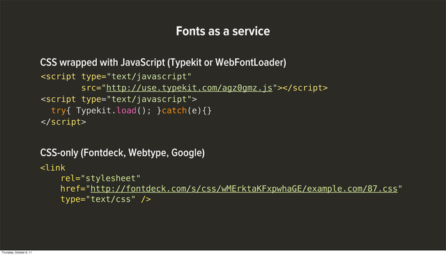Fonts as a service


try{ Typekit.load(); }catch(e){}

CSS wrapped with JavaScript (Typekit or WebFontLoader)

CSS-only (Fontdeck, Webtype, Google)
Thursday, October 6, 11
