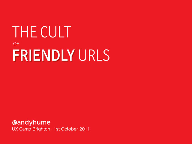 @andyhume
UX Camp Brighton •
1st October 2011
FRIENDLY URLS
THE CULT
OF
