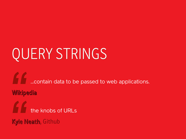 QUERY STRINGS
...contain data to be passed to web applications.
“
Wikipedia
the knobs of URLs
“
Kyle Neath, Github
