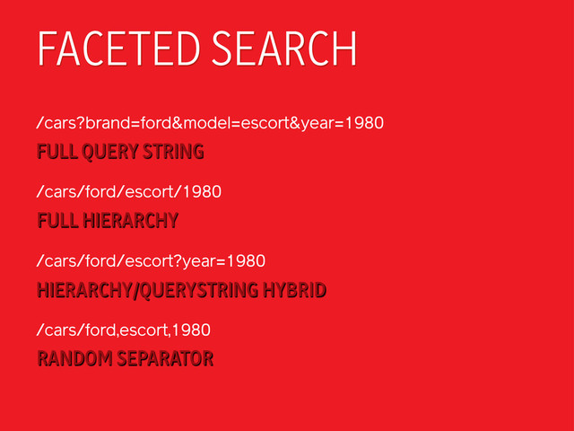 FACETED SEARCH
/cars?brand=ford&model=escort&year=1980
FULL HIERARCHY
/cars/ford/escort/1980
FULL QUERY STRING
/cars/ford/escort?year=1980
RANDOM SEPARATOR
/cars/ford,escort,1980
HIERARCHY/QUERYSTRING HYBRID
