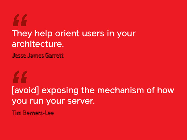 They help orient users in your
architecture.
[avoid] exposing the mechanism of how
you run your server.
“
“
Jesse James Garrett
Tim Berners-Lee
