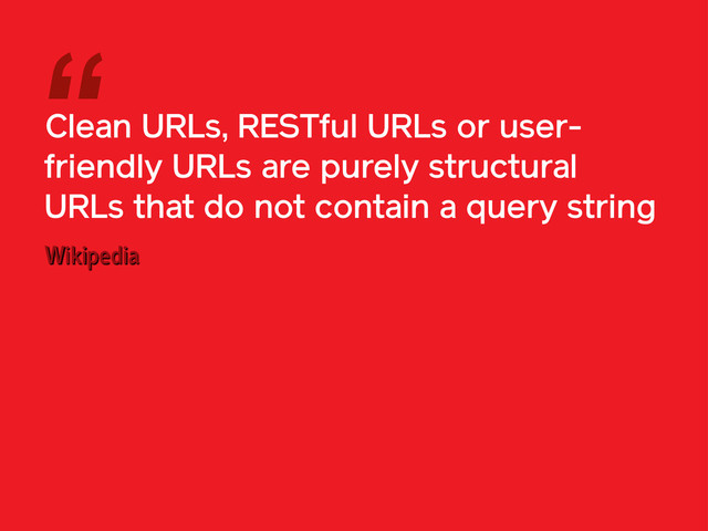 Clean URLs, RESTful URLs or user-
friendly URLs are purely structural
URLs that do not contain a query string
“
Wikipedia

