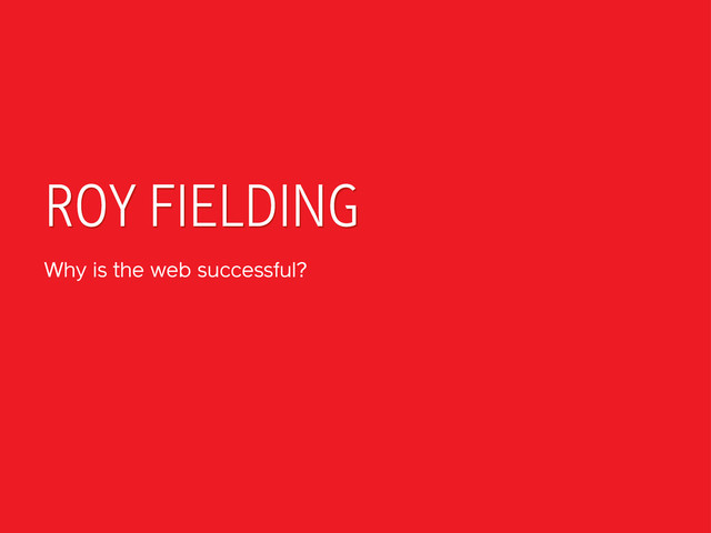 ROY FIELDING
Why is the web successful?
