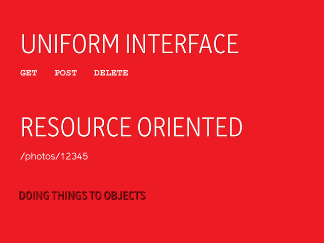 UNIFORM INTERFACE
GET POST DELETE
RESOURCE ORIENTED
/photos/12345
DOING THINGS TO OBJECTS
