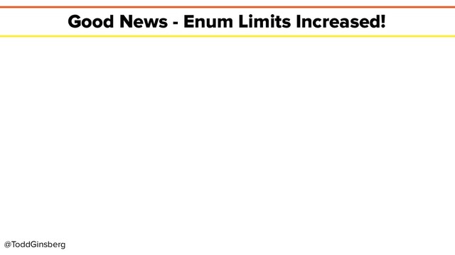 @ToddGinsberg
Good News - Enum Limits Increased!
