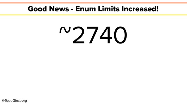 @ToddGinsberg
Good News - Enum Limits Increased!
~2740
