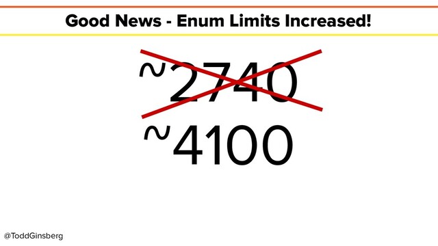 @ToddGinsberg
Good News - Enum Limits Increased!
~2740
~4100
