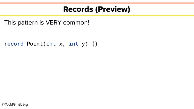 @ToddGinsberg
Records (Preview)
This pattern is VERY common!
record Point(int x, int y) {}
