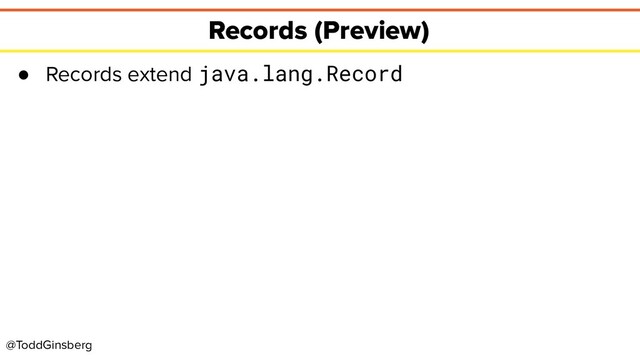 @ToddGinsberg
Records (Preview)
● Records extend java.lang.Record
