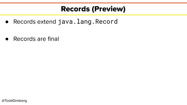 @ToddGinsberg
Records (Preview)
● Records extend java.lang.Record
● Records are ﬁnal
