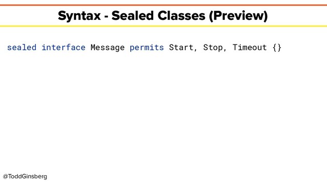 @ToddGinsberg
Syntax - Sealed Classes (Preview)
sealed interface Message permits Start, Stop, Timeout {}
