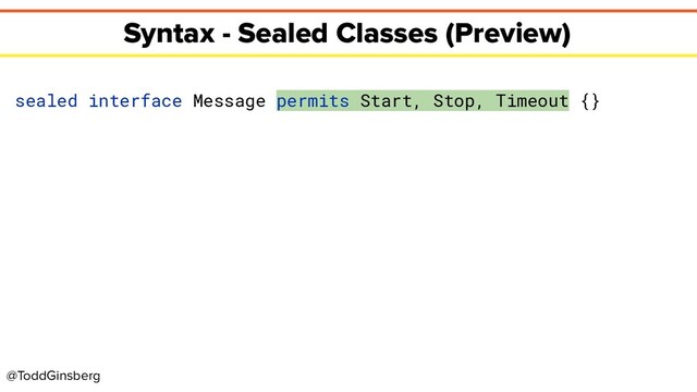 @ToddGinsberg
Syntax - Sealed Classes (Preview)
sealed interface Message permits Start, Stop, Timeout {}
