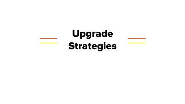 Upgrade
Strategies
