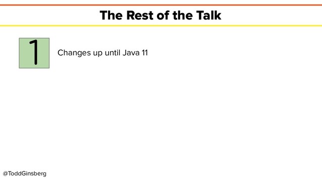 @ToddGinsberg
The Rest of the Talk
1 Changes up until Java 11
