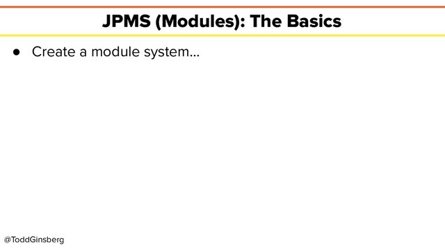 @ToddGinsberg
JPMS (Modules): The Basics
● Create a module system…

