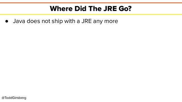 @ToddGinsberg
Where Did The JRE Go?
● Java does not ship with a JRE any more
