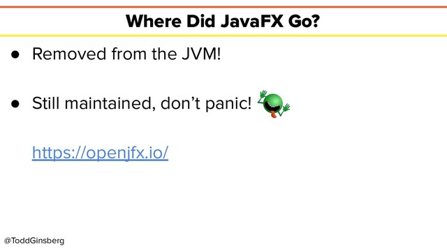 @ToddGinsberg
Where Did JavaFX Go?
● Removed from the JVM!
● Still maintained, don’t panic!
https://openjfx.io/
