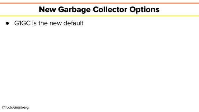 @ToddGinsberg
New Garbage Collector Options
● G1GC is the new default
