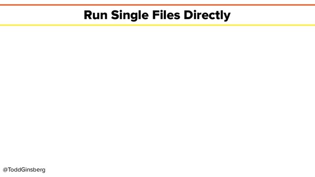 @ToddGinsberg
Run Single Files Directly
