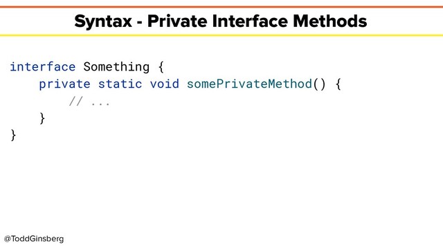 @ToddGinsberg
Syntax - Private Interface Methods
interface Something {
private static void somePrivateMethod() {
// ...
}
}
