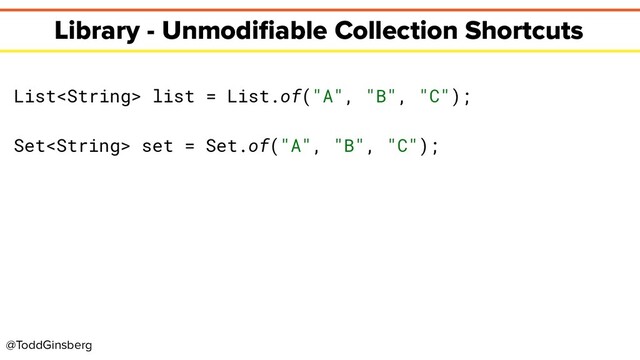 @ToddGinsberg
Library - Unmodiﬁable Collection Shortcuts
List list = List.of("A", "B", "C");
Set set = Set.of("A", "B", "C");
