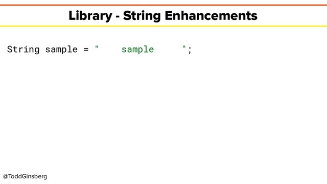 @ToddGinsberg
Library - String Enhancements
String sample = " sample ";
