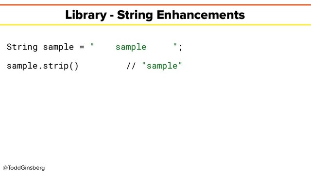 @ToddGinsberg
Library - String Enhancements
String sample = " sample ";
sample.strip() // "sample"
