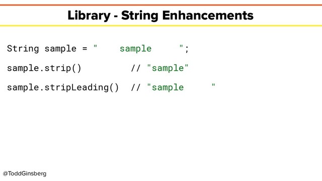 @ToddGinsberg
Library - String Enhancements
String sample = " sample ";
sample.strip() // "sample"
sample.stripLeading() // "sample "
