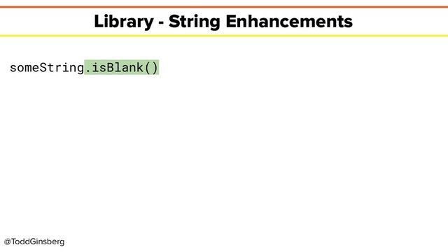 @ToddGinsberg
Library - String Enhancements
someString.isBlank()
