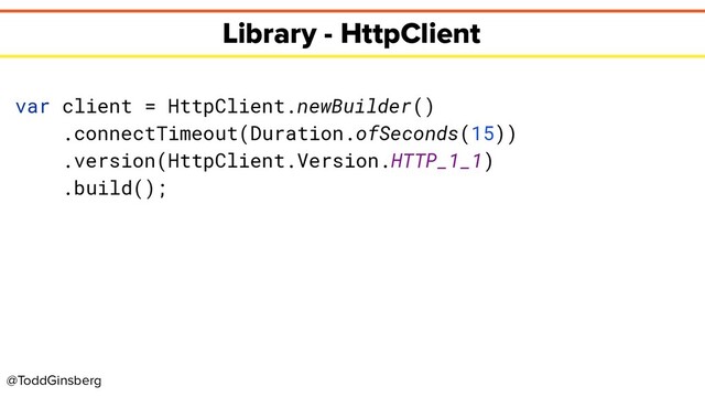 @ToddGinsberg
Library - HttpClient
var client = HttpClient.newBuilder()
.connectTimeout(Duration.ofSeconds(15))
.version(HttpClient.Version.HTTP_1_1)
.build();
