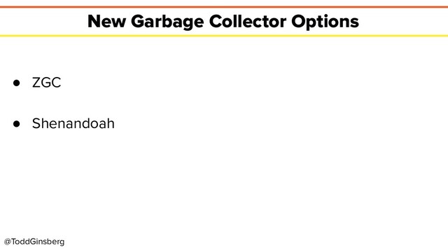 @ToddGinsberg
New Garbage Collector Options
● ZGC
● Shenandoah
