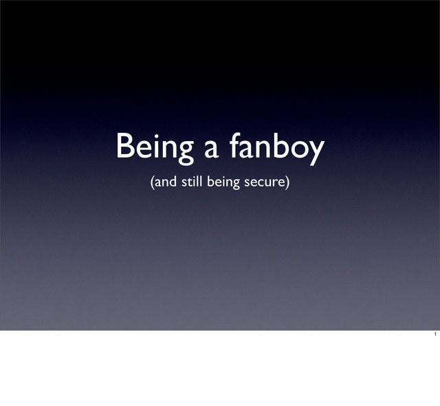 Being a fanboy
(and still being secure)
1
