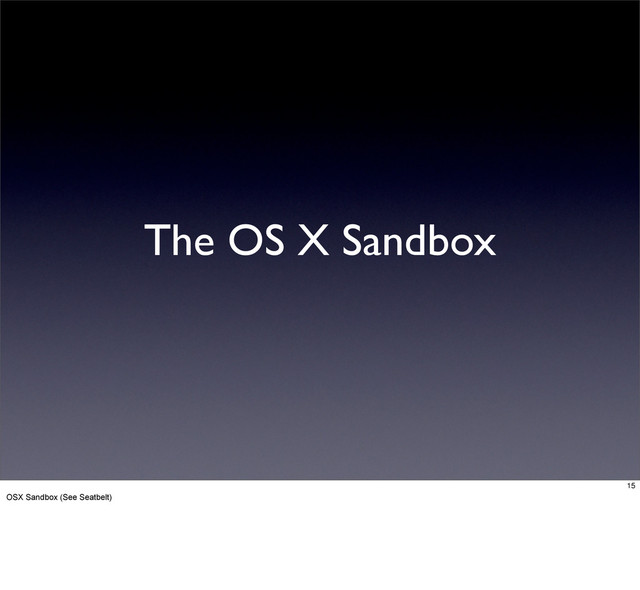 The OS X Sandbox
15
OSX Sandbox (See Seatbelt)

