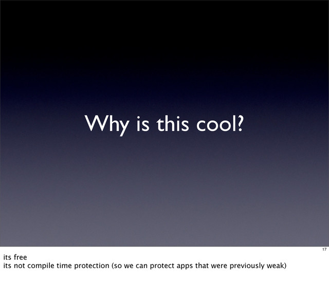 Why is this cool?
17
its free
its not compile time protection (so we can protect apps that were previously weak)
