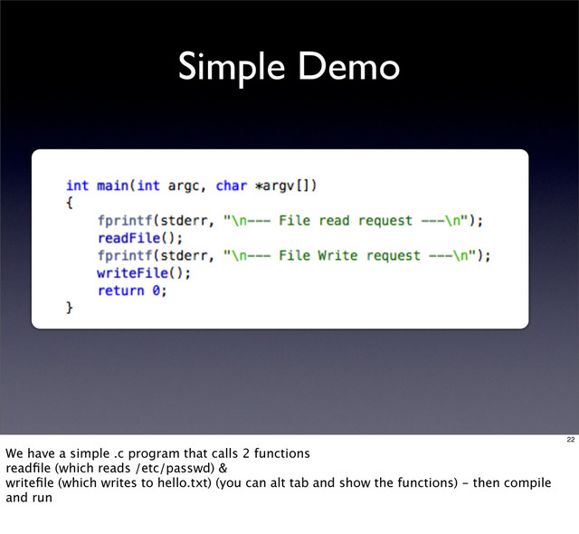 Simple Demo
22
We have a simple .c program that calls 2 functions
readﬁle (which reads /etc/passwd) &
writeﬁle (which writes to hello.txt) (you can alt tab and show the functions) - then compile
and run
