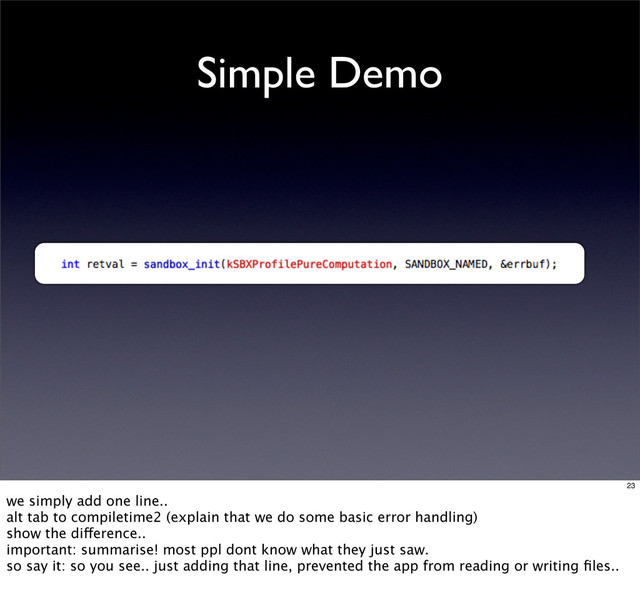 Simple Demo
23
we simply add one line..
alt tab to compiletime2 (explain that we do some basic error handling)
show the difference..
important: summarise! most ppl dont know what they just saw.
so say it: so you see.. just adding that line, prevented the app from reading or writing ﬁles..
