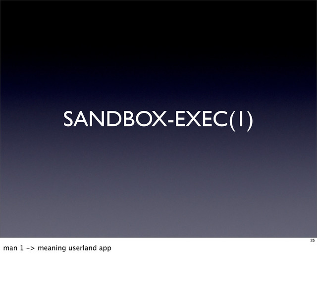 SANDBOX-EXEC(1)
25
man 1 -> meaning userland app

