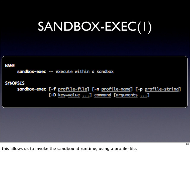 SANDBOX-EXEC(1)
26
this allows us to invoke the sandbox at runtime, using a proﬁle-ﬁle.
