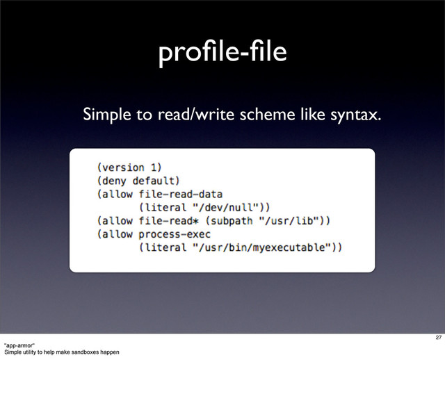 proﬁle-ﬁle
Simple to read/write scheme like syntax.
27
"app-armor"
Simple utility to help make sandboxes happen
