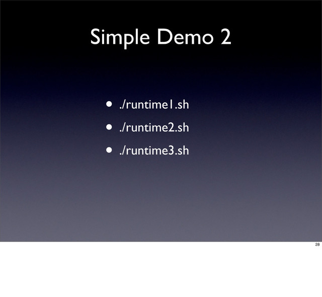 Simple Demo 2
• ./runtime1.sh
• ./runtime2.sh
• ./runtime3.sh
28
