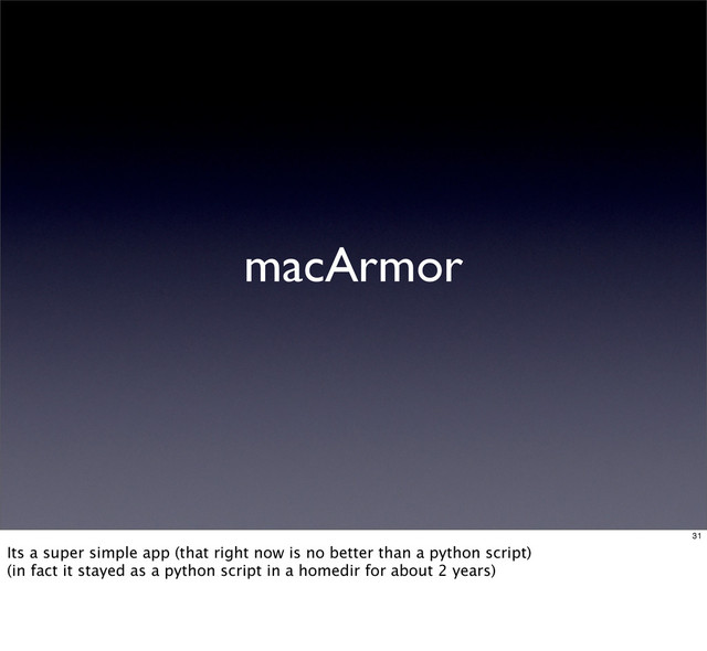 macArmor
31
Its a super simple app (that right now is no better than a python script)
(in fact it stayed as a python script in a homedir for about 2 years)
