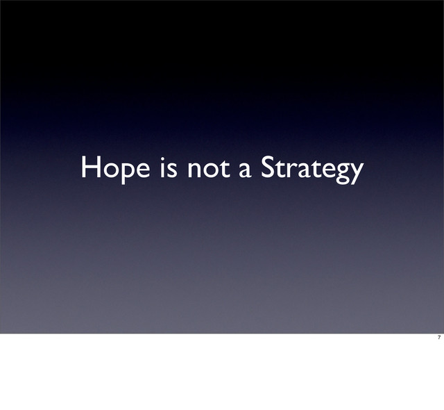 Hope is not a Strategy
7
