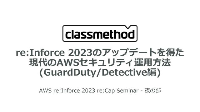 re:Inforce 2023のアップデートを得た
現代のAWSセキュリティ運⽤⽅法
(GuardDuty/Detective編)
AWS re:Inforce 2023 re:Cap Seminar - 夜の部
1
