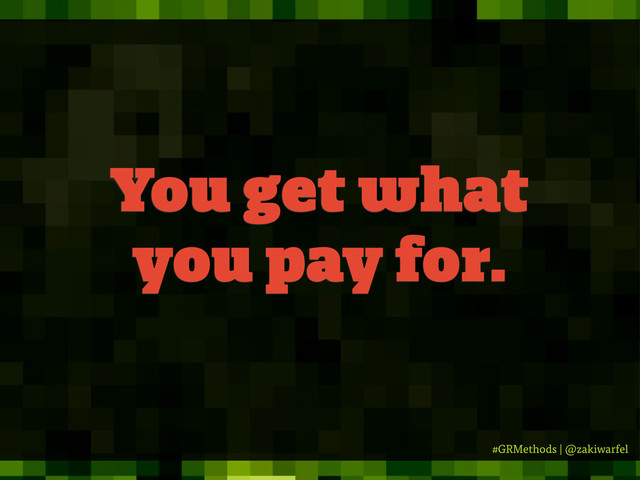 #GRMethods | @zakiwarfel
You get what
you pay for.
