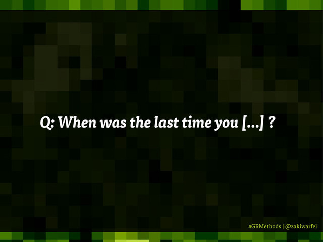 #GRMethods | @zakiwarfel
Q: When was the last time you [...] ?
