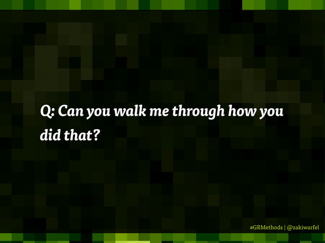 #GRMethods | @zakiwarfel
Q: Can you walk me through how you
did that?
