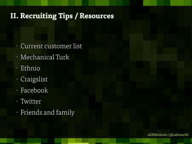 #GRMethods | @zakiwarfel
II. Recruiting Tips / Resources
• Current customer list
• Mechanical Turk
• Ethnio
• Craigslist
• Facebook
• Twitter
• Friends and family
