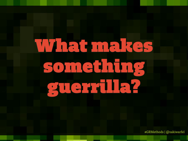 #GRMethods | @zakiwarfel
What makes
something
guerrilla?

